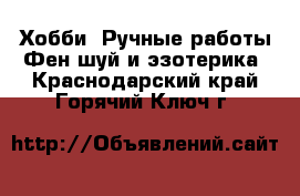 Хобби. Ручные работы Фен-шуй и эзотерика. Краснодарский край,Горячий Ключ г.